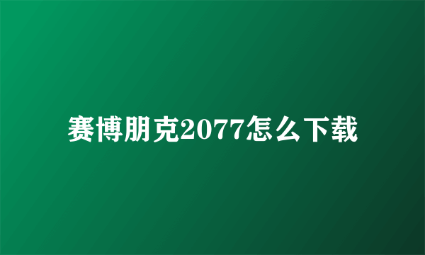 赛博朋克2077怎么下载