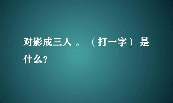 对影成三人 。 （打一字） 是什么？