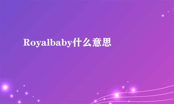 Royalbaby什么意思