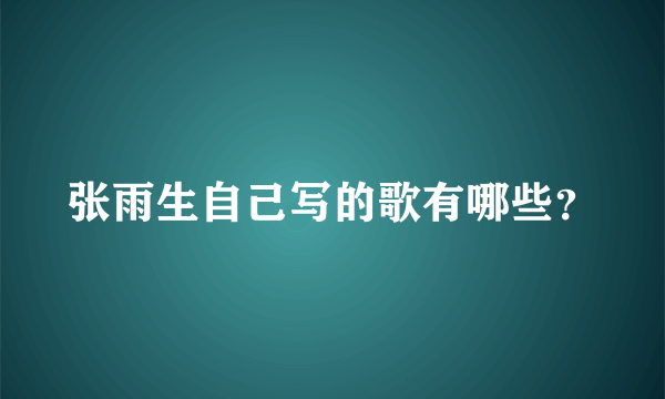 张雨生自己写的歌有哪些？