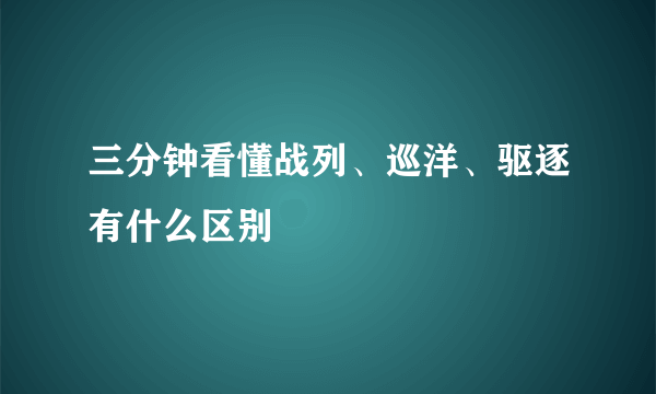 三分钟看懂战列、巡洋、驱逐有什么区别