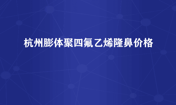 杭州膨体聚四氟乙烯隆鼻价格