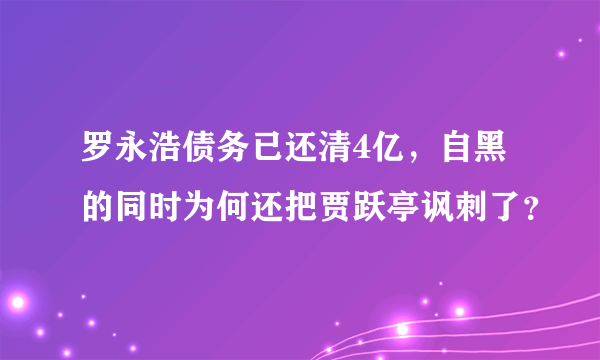 罗永浩债务已还清4亿，自黑的同时为何还把贾跃亭讽刺了？