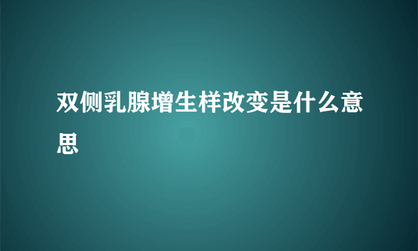 双侧乳腺增生样改变是什么意思