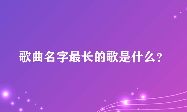 歌曲名字最长的歌是什么？