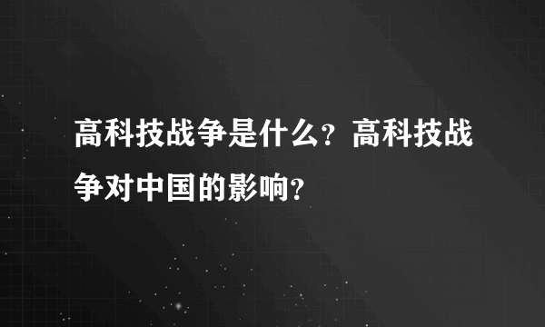 高科技战争是什么？高科技战争对中国的影响？