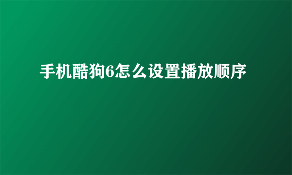 手机酷狗6怎么设置播放顺序