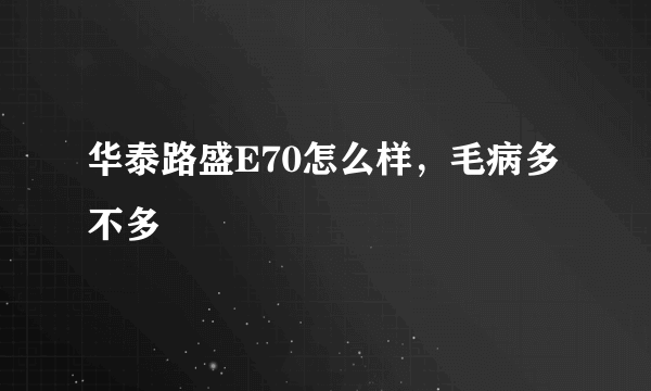 华泰路盛E70怎么样，毛病多不多