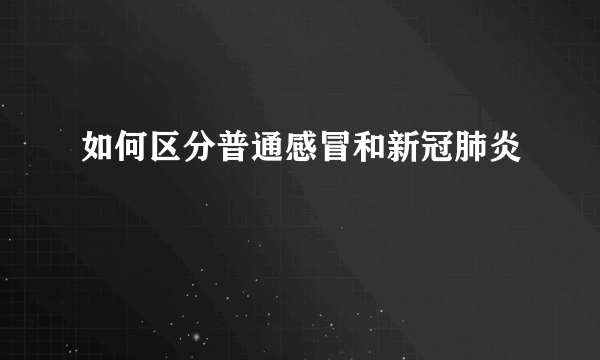 如何区分普通感冒和新冠肺炎