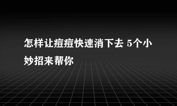 怎样让痘痘快速消下去 5个小妙招来帮你