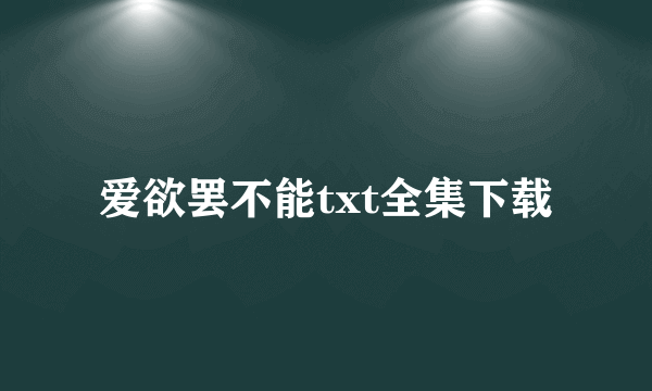 爱欲罢不能txt全集下载