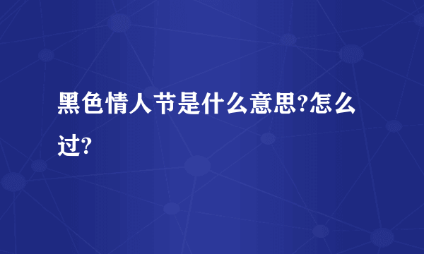 黑色情人节是什么意思?怎么过?