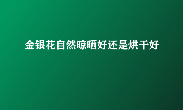 金银花自然晾晒好还是烘干好