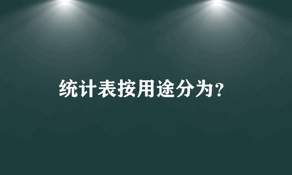 统计表按用途分为？