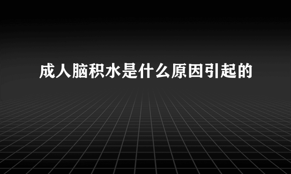 成人脑积水是什么原因引起的