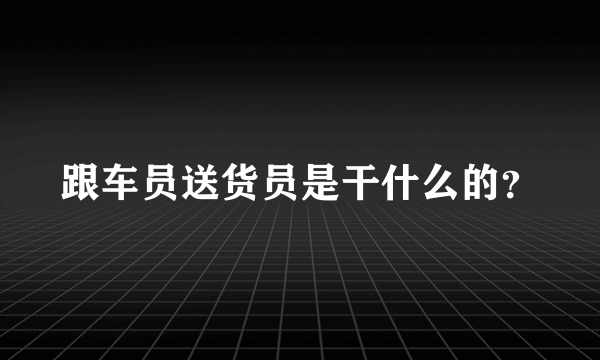 跟车员送货员是干什么的？