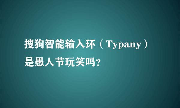 搜狗智能输入环（Typany）是愚人节玩笑吗？