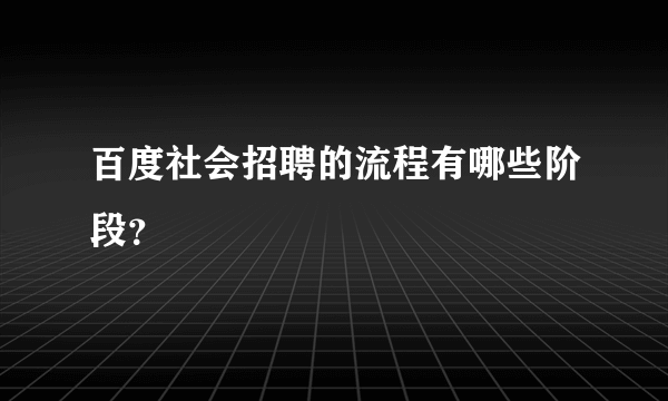 百度社会招聘的流程有哪些阶段？