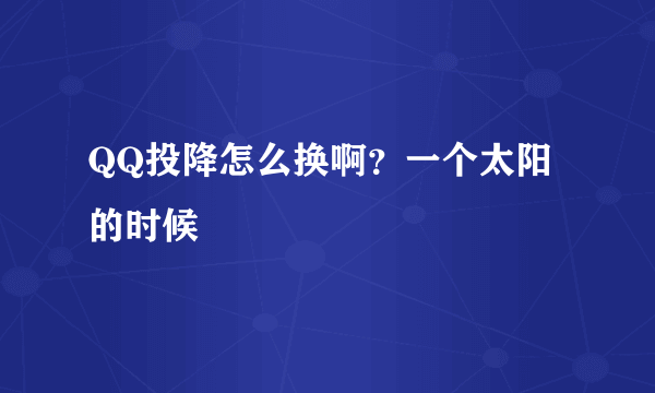 QQ投降怎么换啊？一个太阳的时候