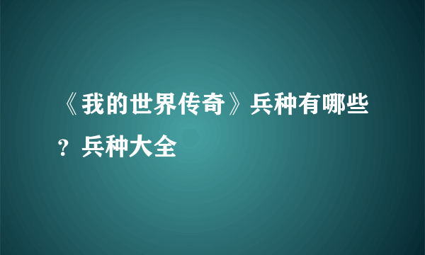 《我的世界传奇》兵种有哪些？兵种大全