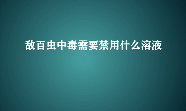 敌百虫中毒需要禁用什么溶液