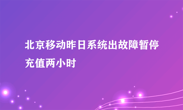 北京移动昨日系统出故障暂停充值两小时