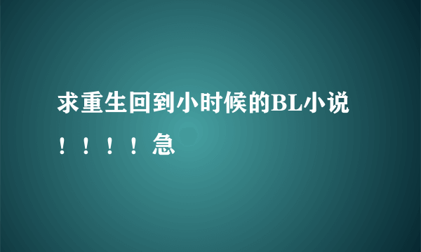 求重生回到小时候的BL小说！！！！急