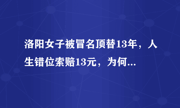 洛阳女子被冒名顶替13年，人生错位索赔13元，为何得不到支持？