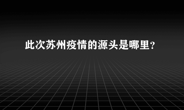 此次苏州疫情的源头是哪里？