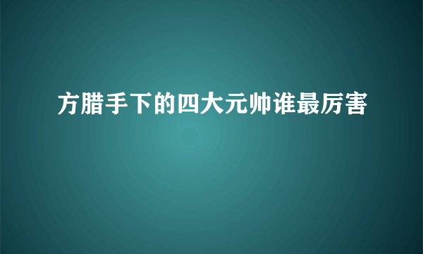 方腊手下的四大元帅谁最厉害