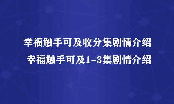 幸福触手可及收分集剧情介绍 幸福触手可及1-3集剧情介绍