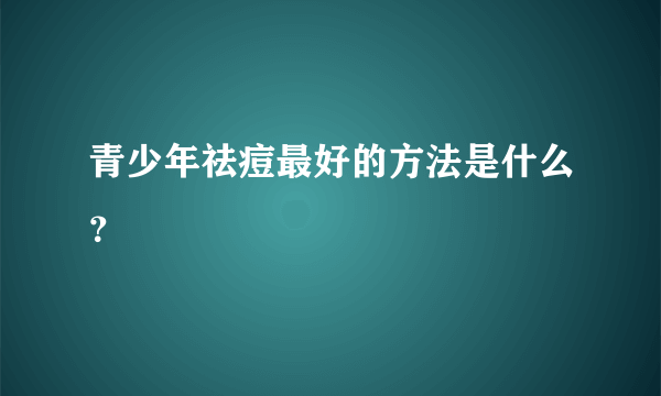 青少年祛痘最好的方法是什么？