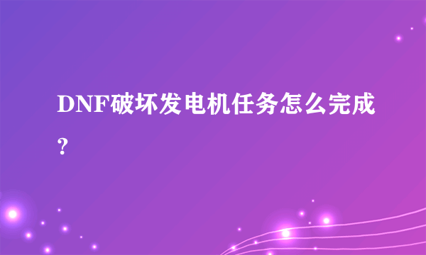 DNF破坏发电机任务怎么完成?