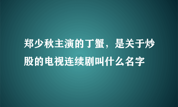 郑少秋主演的丁蟹，是关于炒股的电视连续剧叫什么名字