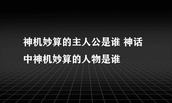 神机妙算的主人公是谁 神话中神机妙算的人物是谁