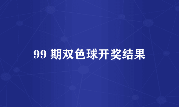 99 期双色球开奖结果