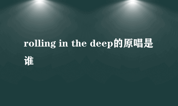 rolling in the deep的原唱是谁