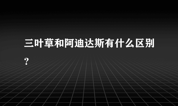 三叶草和阿迪达斯有什么区别？