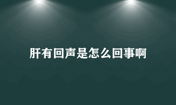 肝有回声是怎么回事啊