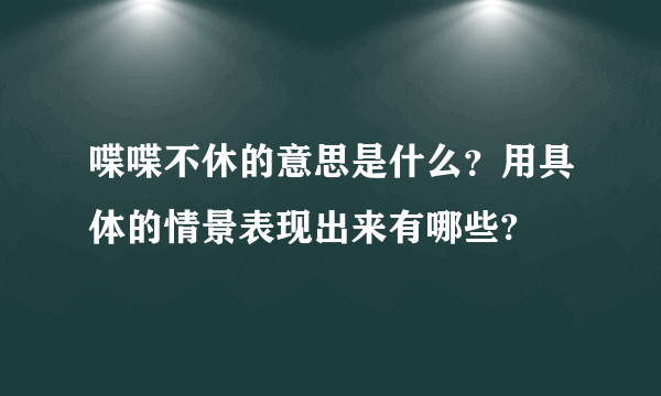 喋喋不休的意思是什么？用具体的情景表现出来有哪些?