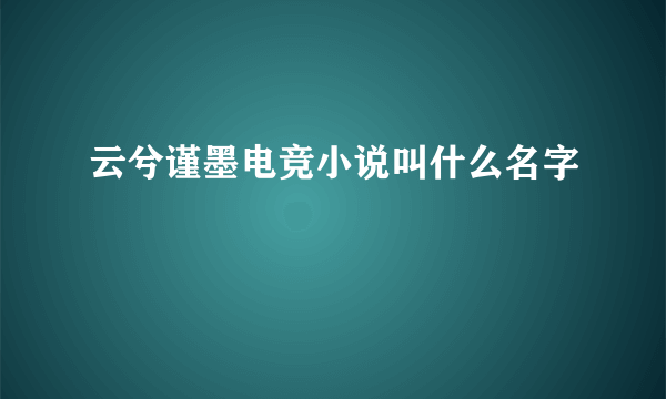 云兮谨墨电竞小说叫什么名字