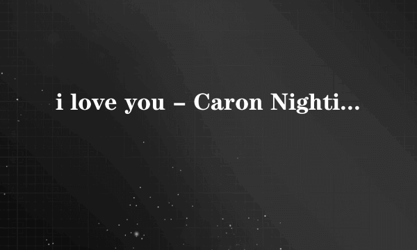 i love you - Caron Nightingale中文歌词翻译