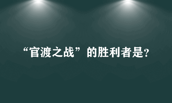 “官渡之战”的胜利者是？