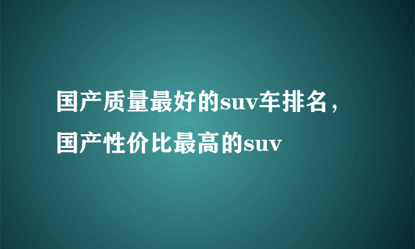 国产质量最好的suv车排名，国产性价比最高的suv