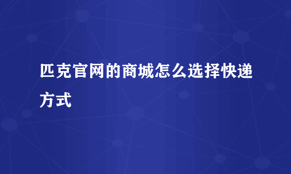 匹克官网的商城怎么选择快递方式