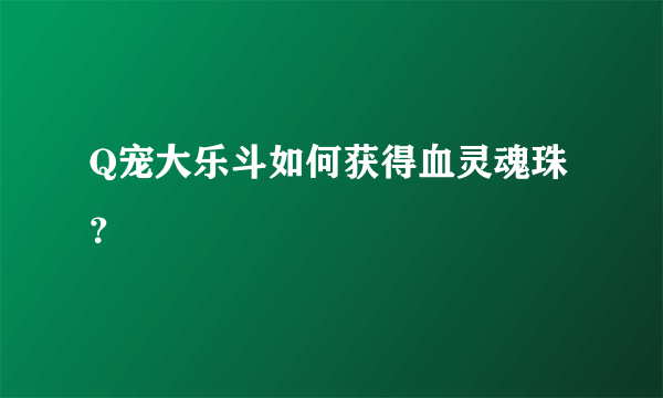 Q宠大乐斗如何获得血灵魂珠？