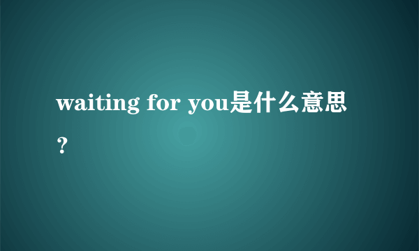 waiting for you是什么意思？