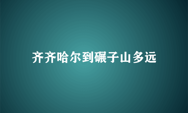 齐齐哈尔到碾子山多远