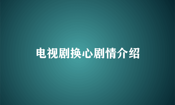 电视剧换心剧情介绍