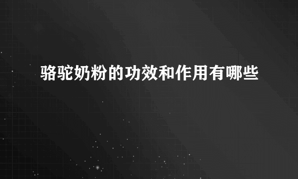 骆驼奶粉的功效和作用有哪些